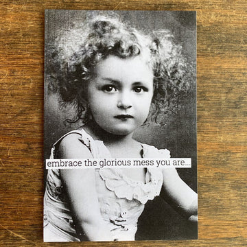 Embrace The Glorious Mess You Are
